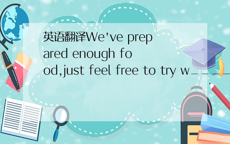 英语翻译We've prepared enough food,just feel free to try w_____