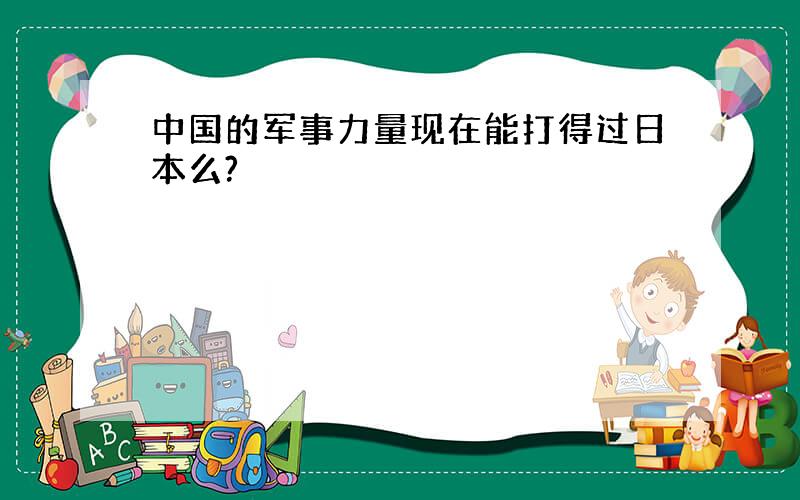 中国的军事力量现在能打得过日本么?