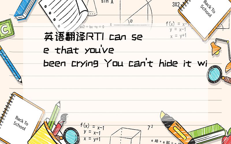 英语翻译RTI can see that you've been crying You can't hide it wi