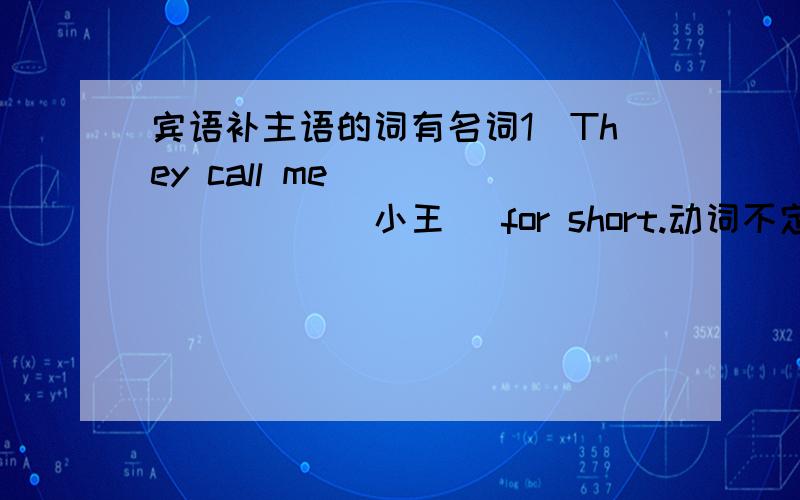宾语补主语的词有名词1．They call me ________（小王） for short.动词不定式2I