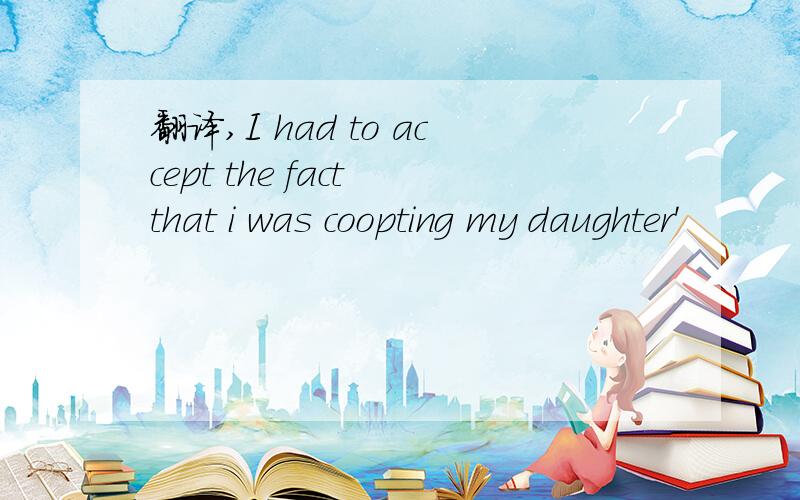 翻译,I had to accept the fact that i was coopting my daughter'