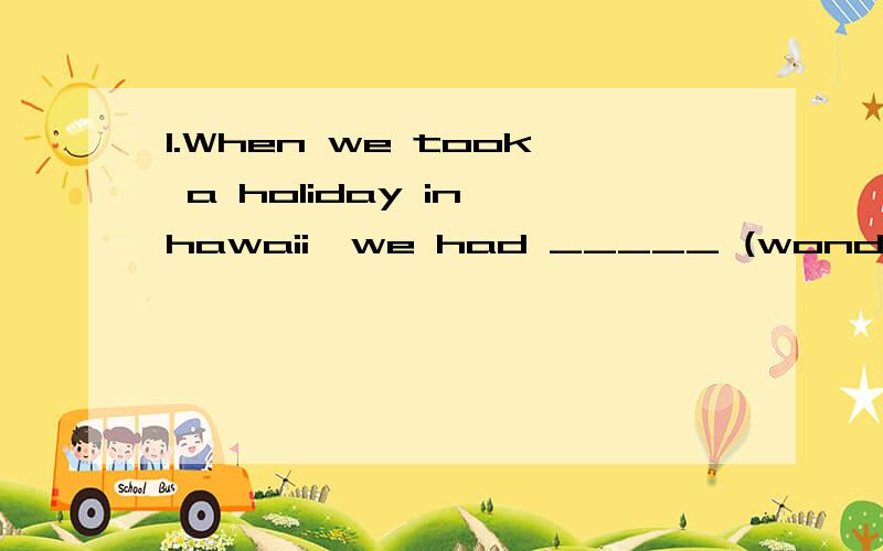 1.When we took a holiday in hawaii,we had _____ (wonder) wea