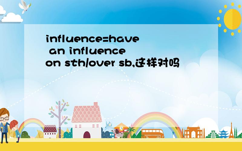 influence=have an influence on sth/over sb,这样对吗