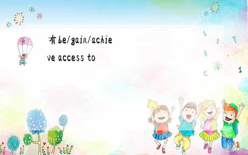 有be/gain/achieve access to