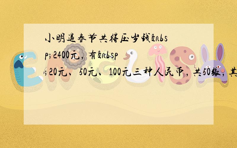 小明过春节共得压岁钱 2400元，有 20元、50元、100元三种人民币，共50张，其中20元与&n