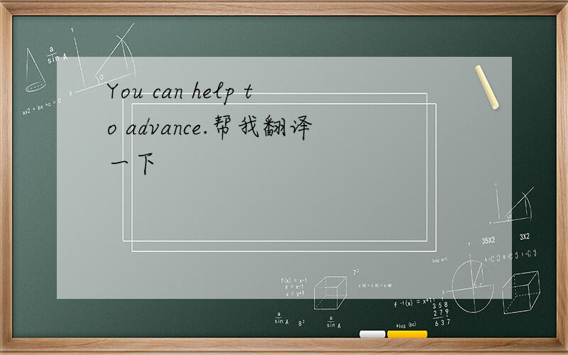 You can help to advance.帮我翻译一下