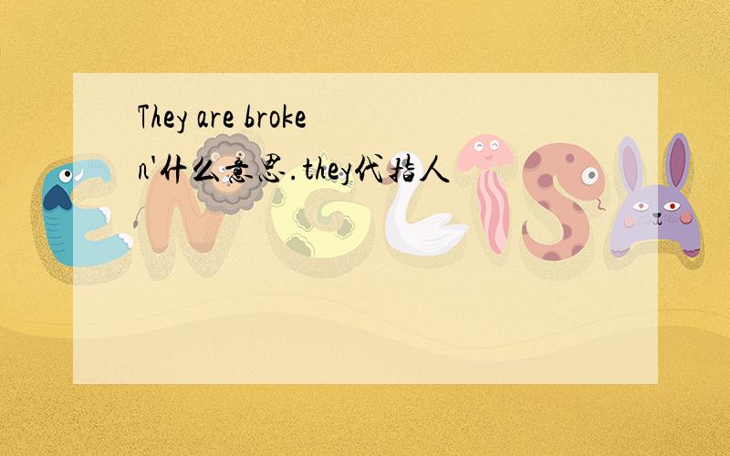 They are broken'什么意思.they代指人