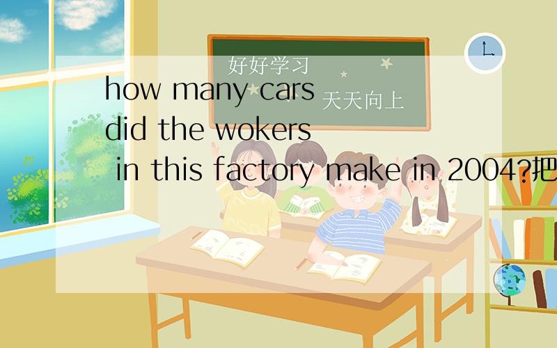 how many cars did the wokers in this factory make in 2004?把它