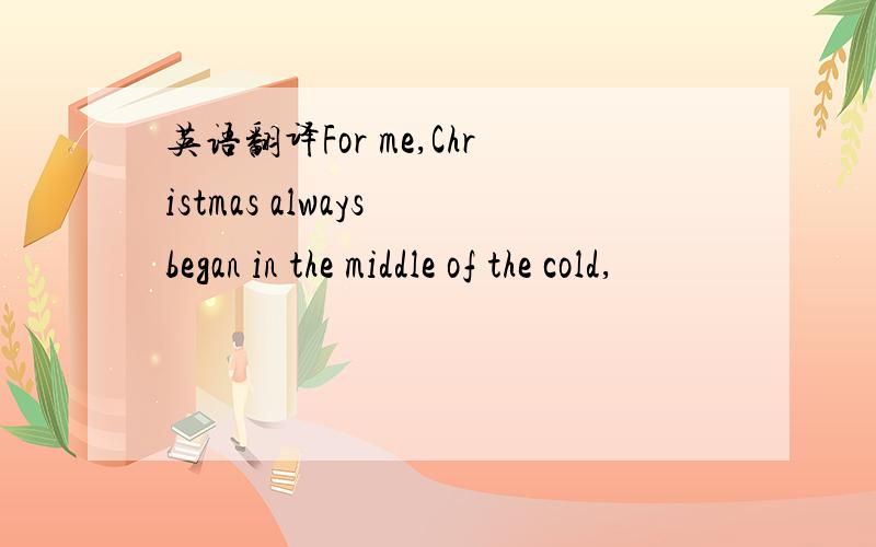 英语翻译For me,Christmas always began in the middle of the cold,