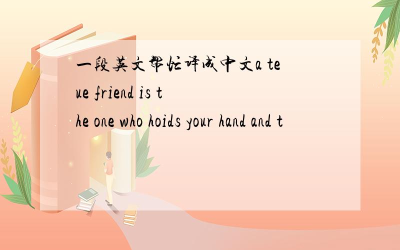 一段英文帮忙译成中文a teue friend is the one who hoids your hand and t