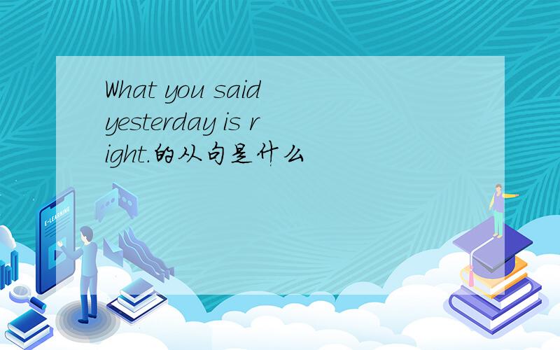What you said yesterday is right.的从句是什么