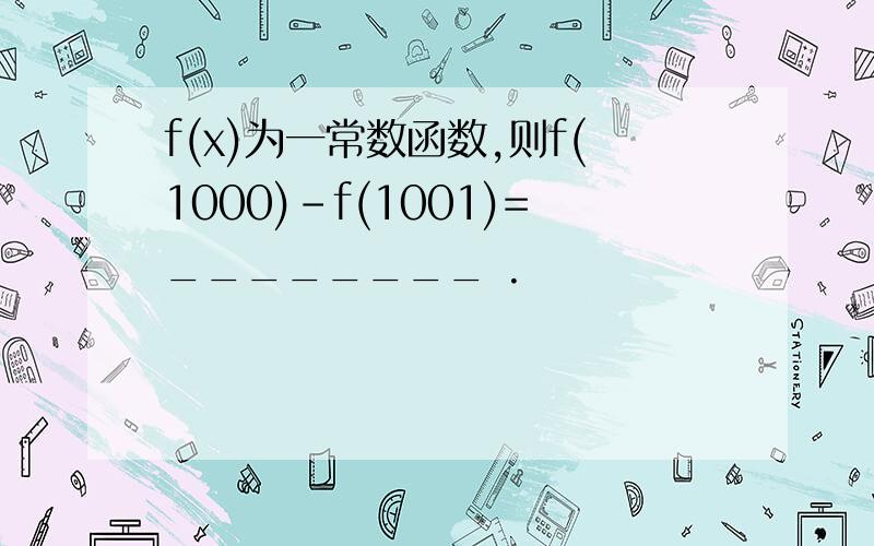 f(x)为一常数函数,则f(1000)-f(1001)=________ .