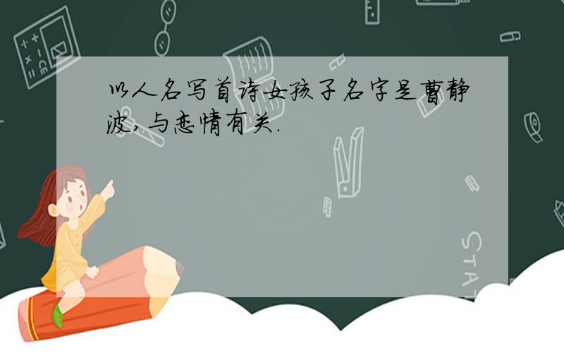 以人名写首诗女孩子名字是曹静波,与恋情有关.