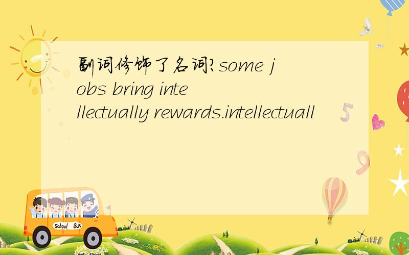 副词修饰了名词?some jobs bring intellectually rewards.intellectuall