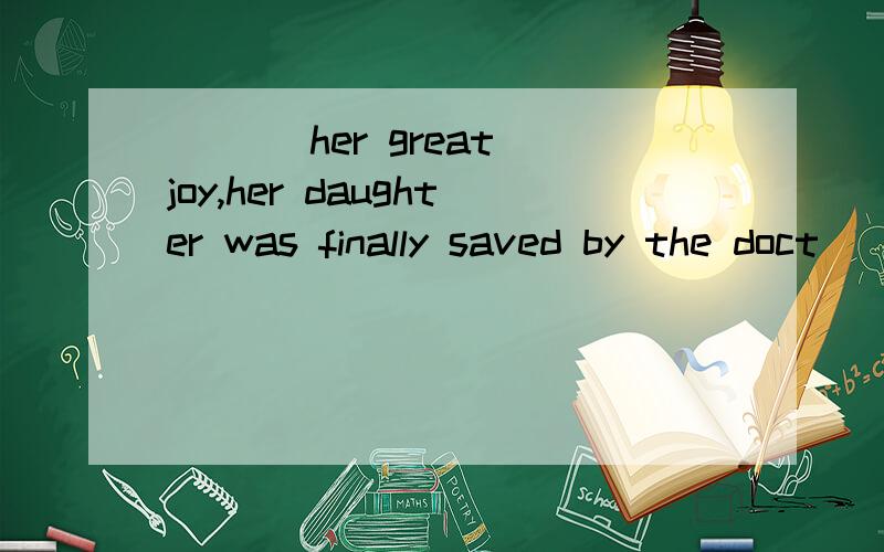___ her great joy,her daughter was finally saved by the doct