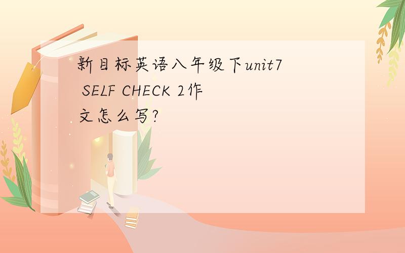 新目标英语八年级下unit7 SELF CHECK 2作文怎么写?