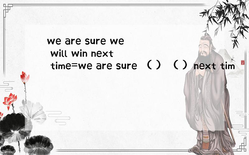 we are sure we will win next time=we are sure （ ）（ ）next tim
