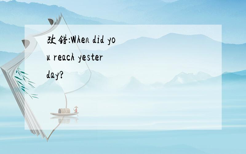 改错：When did you reach yesterday?