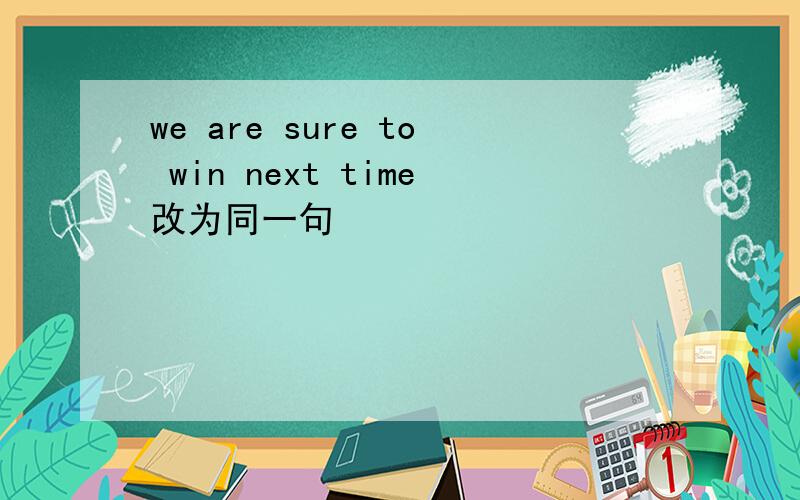 we are sure to win next time改为同一句