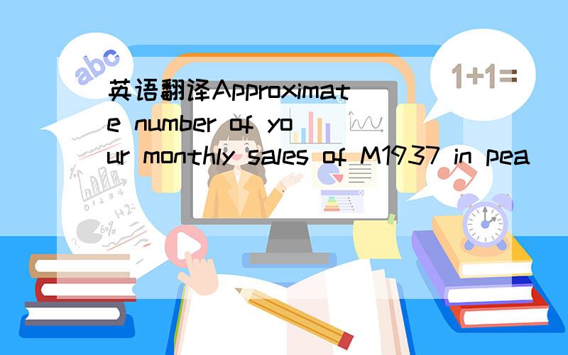 英语翻译Approximate number of your monthly sales of M1937 in pea