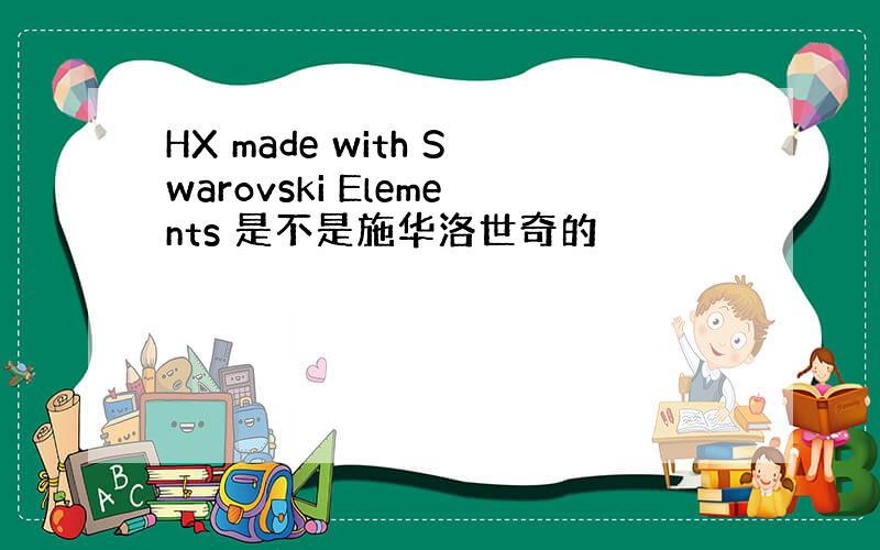 HX made with Swarovski Elements 是不是施华洛世奇的