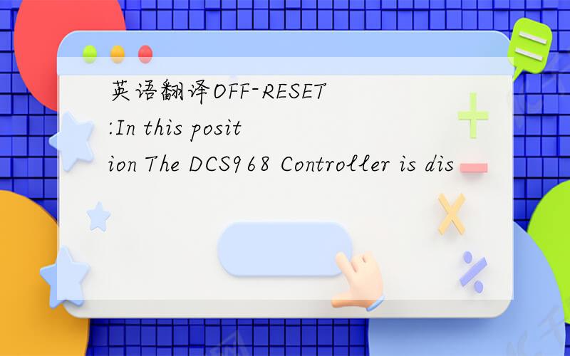 英语翻译OFF-RESET :In this position The DCS968 Controller is dis