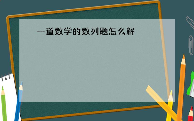 一道数学的数列题怎么解