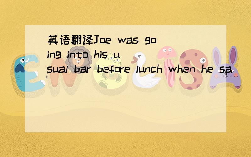 英语翻译Joe was going into his usual bar before lunch when he sa