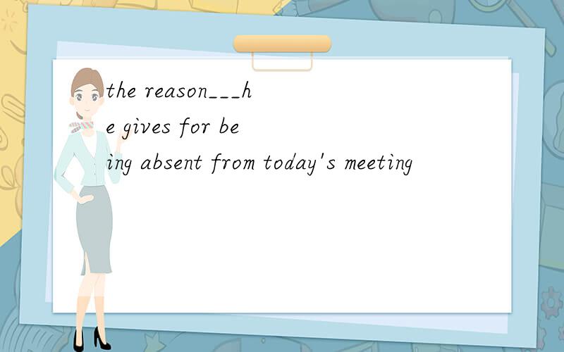 the reason___he gives for being absent from today's meeting