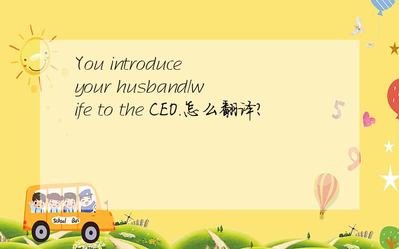 You introduce your husband/wife to the CEO.怎么翻译?
