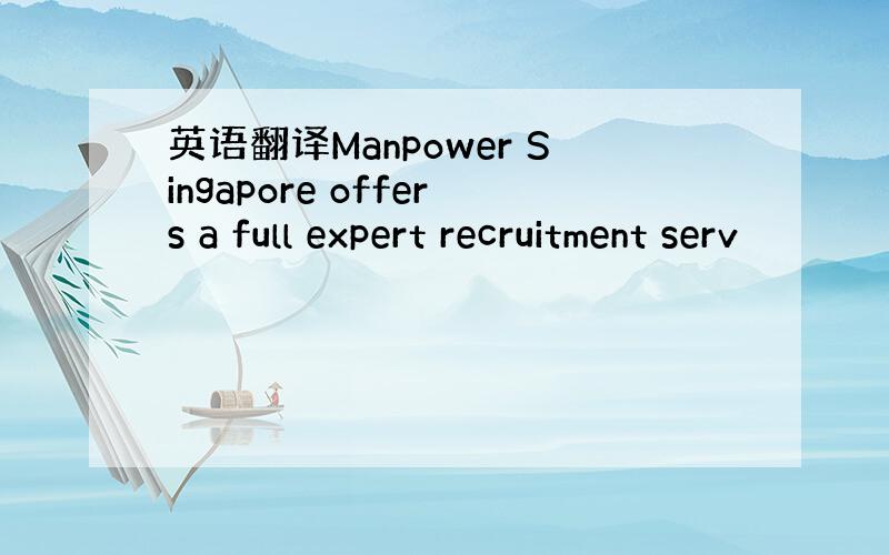 英语翻译Manpower Singapore offers a full expert recruitment serv