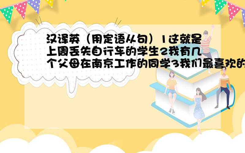 汉译英（用定语从句）1这就是上周丢失自行车的学生2我有几个父母在南京工作的同学3我们最喜欢的那个导演是w4二十年前我们住