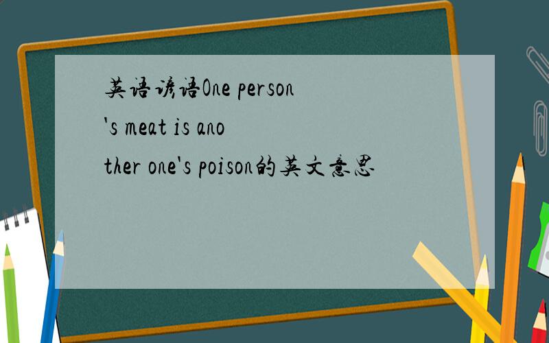 英语谚语One person's meat is another one's poison的英文意思