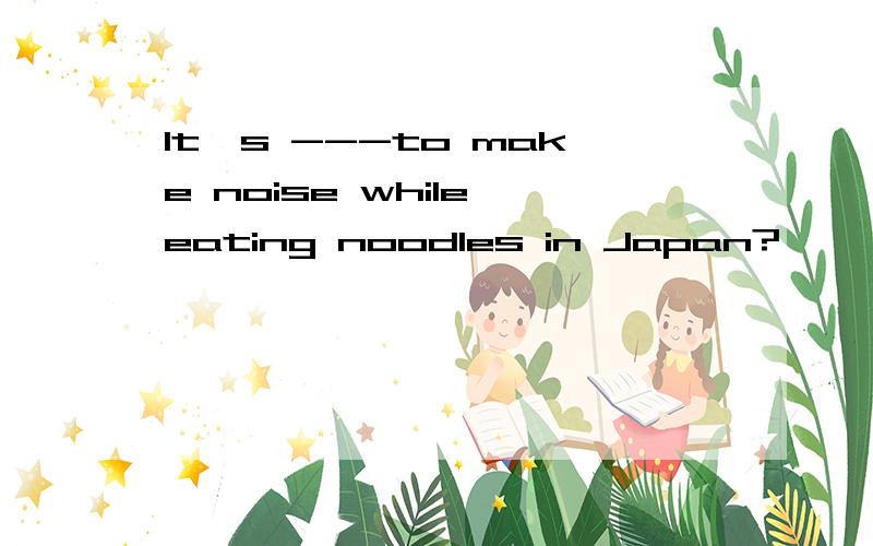 It's ---to make noise while eating noodles in Japan?
