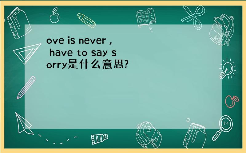 ove is never , have to say sorry是什么意思?