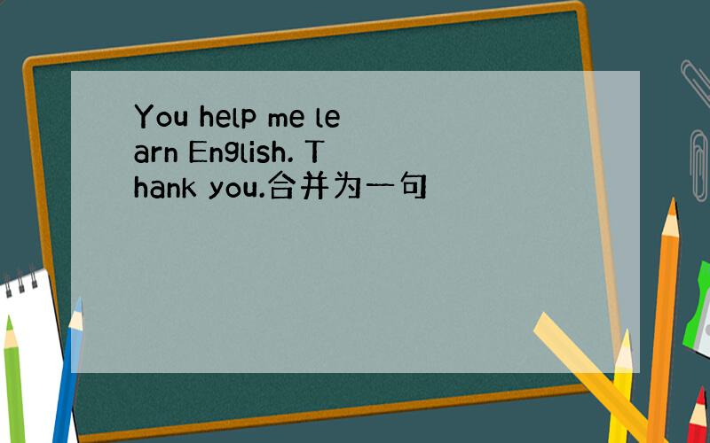 You help me learn English. Thank you.合并为一句