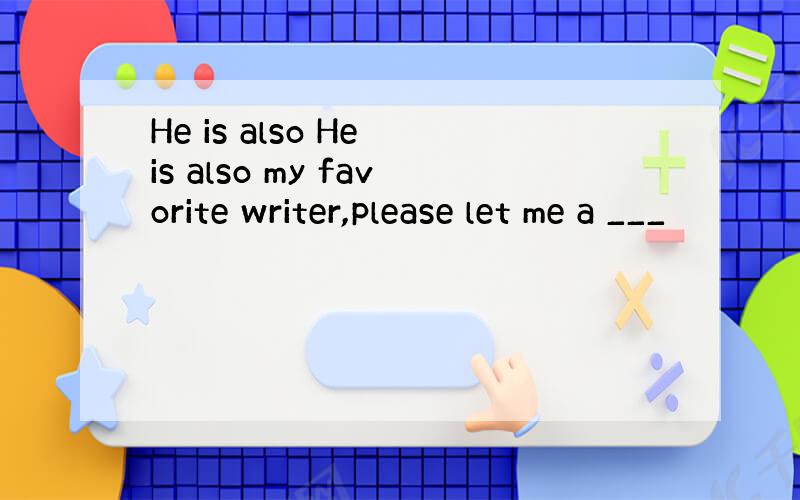 He is also He is also my favorite writer,please let me a ___