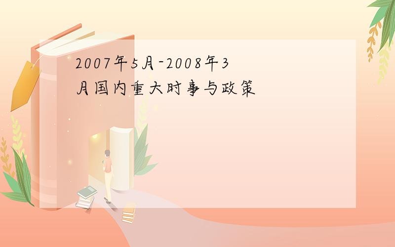 2007年5月-2008年3月国内重大时事与政策