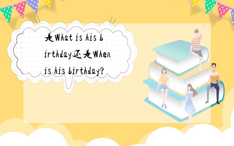 是What is his birthday还是When is his birthday?