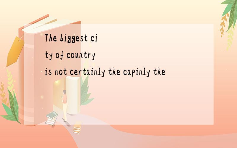 The biggest city of country is not certainly the capinly the
