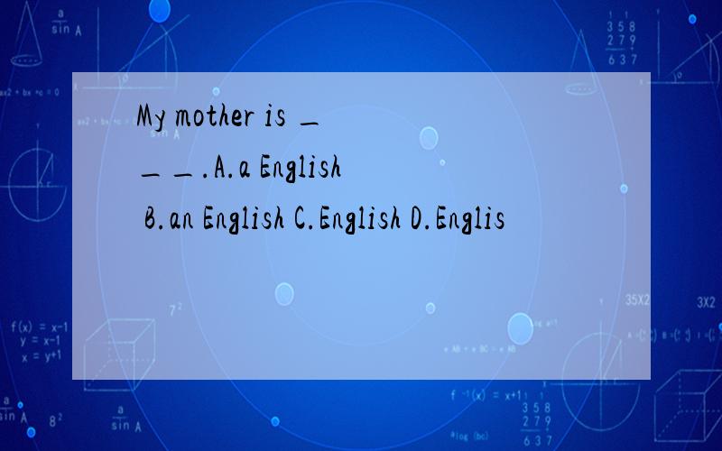My mother is ___.A.a English B.an English C.English D.Englis