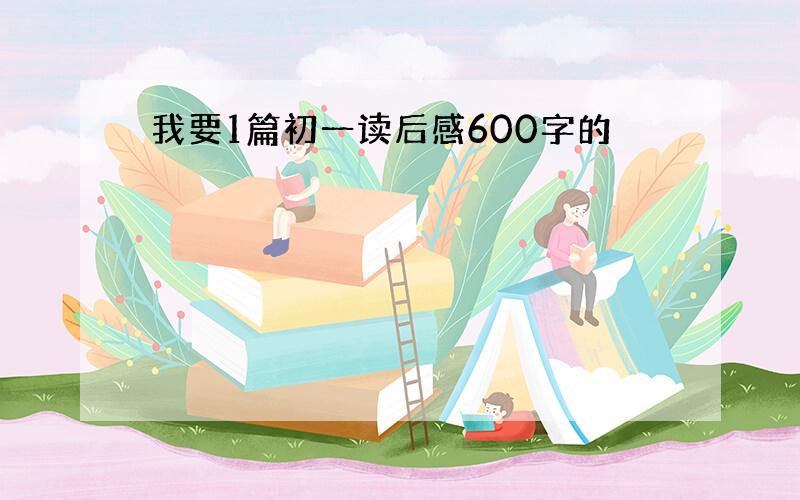 我要1篇初一读后感600字的