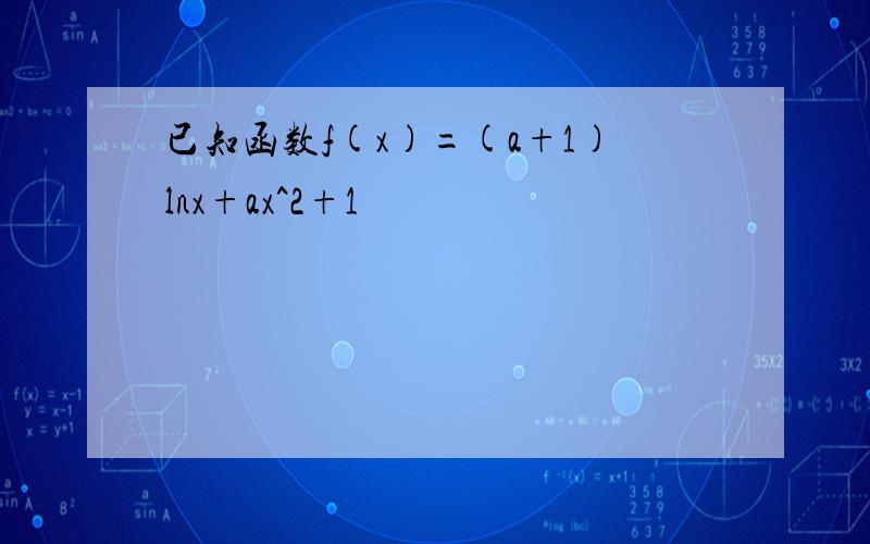 已知函数f(x)=(a+1)lnx+ax^2+1
