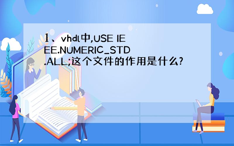 1、vhdl中,USE IEEE.NUMERIC_STD.ALL;这个文件的作用是什么?