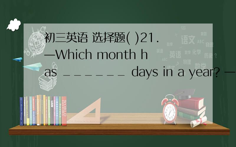 初三英语 选择题( )21.—Which month has ______ days in a year? —Febru