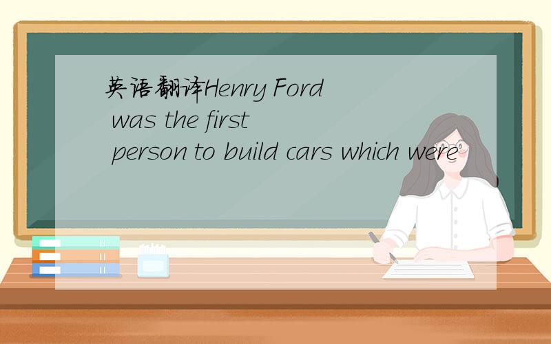 英语翻译Henry Ford was the first person to build cars which were