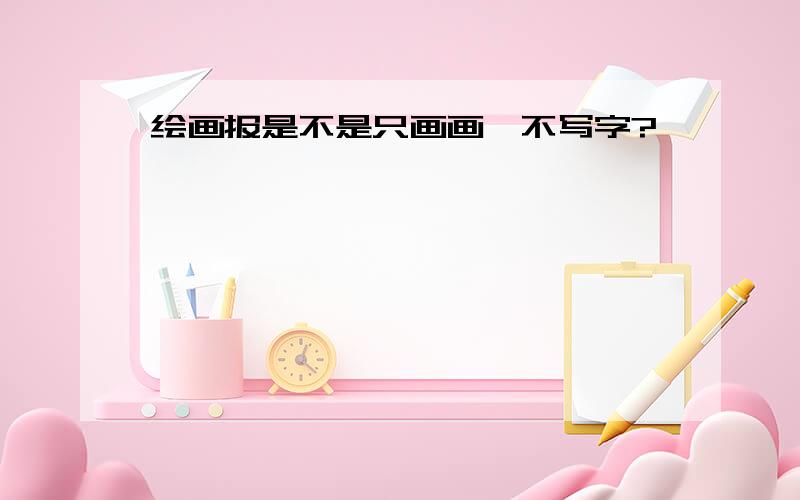 绘画报是不是只画画,不写字?