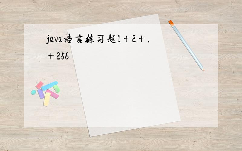 java语言练习题1+2+.+256