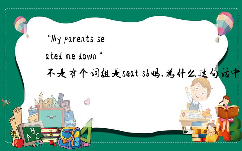 “My parents seated me down“ 不是有个词组是seat sb吗,为什么这句话中还有个down?句