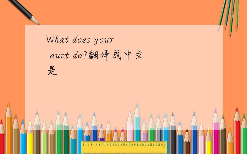 What does your aunt do?翻译成中文是